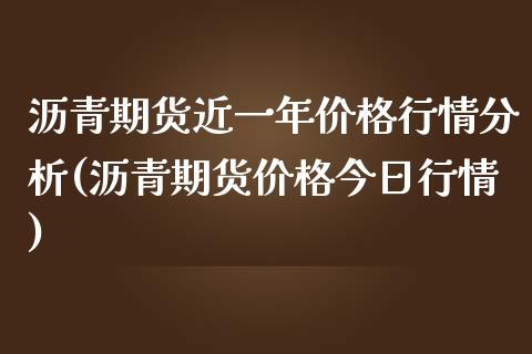 沥青期货近一年价格行情分析(沥青期货价格今日行情)_https://www.qianjuhuagong.com_期货开户_第1张