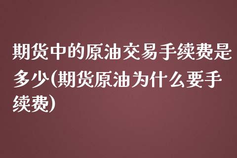 期货中的原油交易手续费是多少(期货原油为什么要手续费)_https://www.qianjuhuagong.com_期货行情_第1张