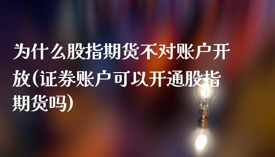 为什么股指期货不对账户开放(证券账户可以开通股指期货吗)_https://www.qianjuhuagong.com_期货行情_第1张