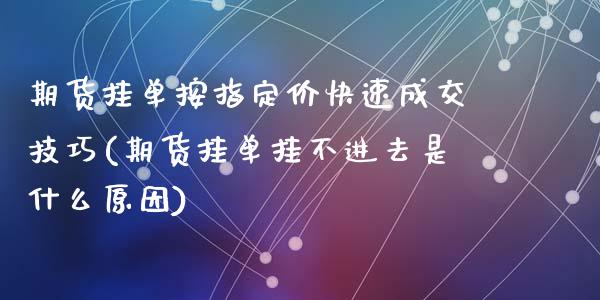 期货挂单按指定价快速成交技巧(期货挂单挂不进去是什么原因)_https://www.qianjuhuagong.com_期货平台_第1张