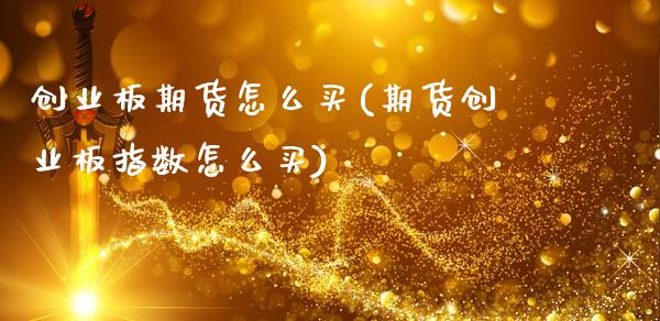 创业板期货怎么买(期货创业板指数怎么买)_https://www.qianjuhuagong.com_期货直播_第1张