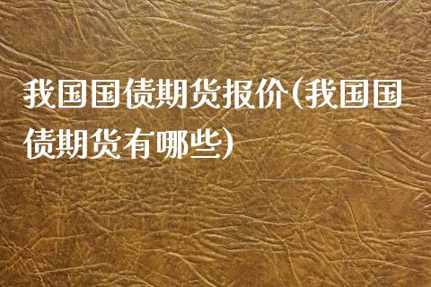 我国国债期货报价(我国国债期货有哪些)_https://www.qianjuhuagong.com_期货直播_第1张