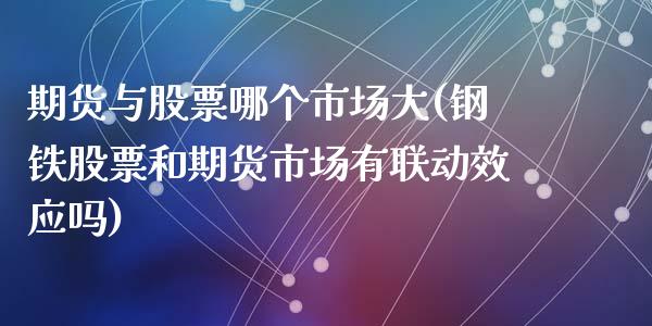 期货与股票哪个市场大(钢铁股票和期货市场有联动效应吗)_https://www.qianjuhuagong.com_期货行情_第1张