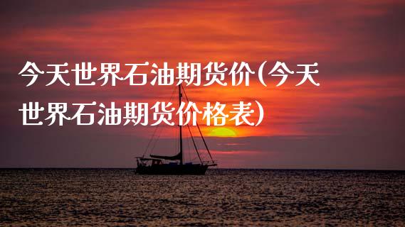 今天世界石油期货价(今天世界石油期货价格表)_https://www.qianjuhuagong.com_期货平台_第1张