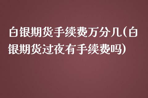 白银期货手续费万分几(白银期货过夜有手续费吗)_https://www.qianjuhuagong.com_期货直播_第1张