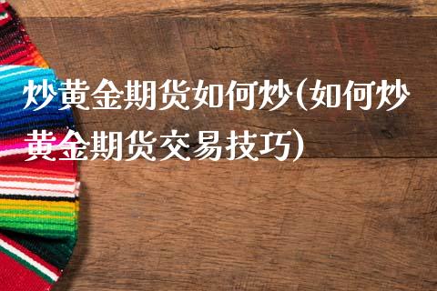 炒黄金期货如何炒(如何炒黄金期货交易技巧)_https://www.qianjuhuagong.com_期货开户_第1张