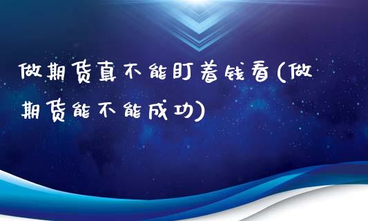 做期货真不能盯着钱看(做期货能不能成功)_https://www.qianjuhuagong.com_期货行情_第1张