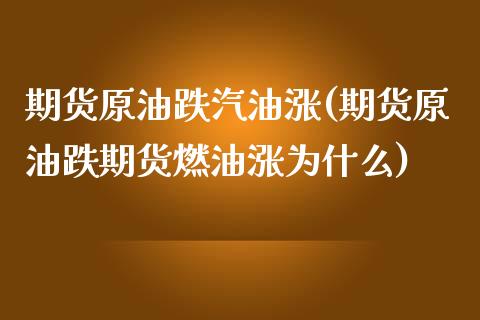 期货原油跌汽油涨(期货原油跌期货燃油涨为什么)_https://www.qianjuhuagong.com_期货百科_第1张