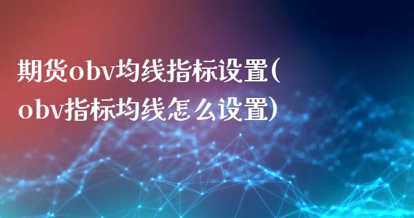 期货obv均线指标设置(obv指标均线怎么设置)_https://www.qianjuhuagong.com_期货开户_第1张