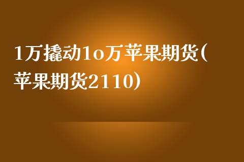 1万撬动1o万苹果期货(苹果期货2110)_https://www.qianjuhuagong.com_期货平台_第1张