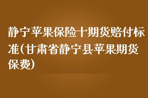 静宁苹果保险十期货赔付标准(甘肃省静宁县苹果期货保费)_https://www.qianjuhuagong.com_期货行情_第1张