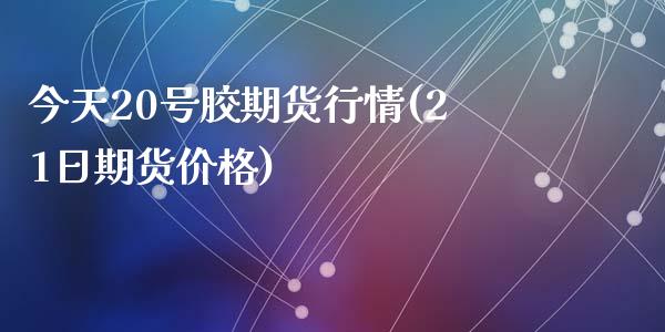 今天20号胶期货行情(21日期货价格)_https://www.qianjuhuagong.com_期货开户_第1张