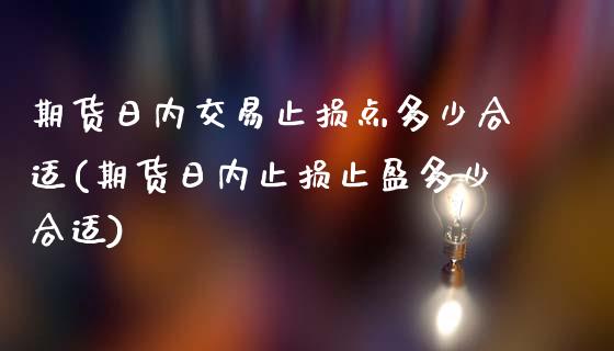 期货日内交易止损点多少合适(期货日内止损止盈多少合适)_https://www.qianjuhuagong.com_期货百科_第1张