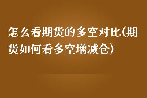 怎么看期货的多空对比(期货如何看多空增减仓)_https://www.qianjuhuagong.com_期货直播_第1张