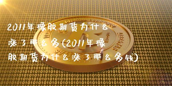 2011年橡胶期货为什么涨了那么多(2011年橡胶期货为什么涨了那么多钱)_https://www.qianjuhuagong.com_期货直播_第1张