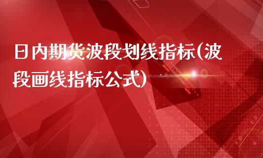 日内期货波段划线指标(波段画线指标公式)_https://www.qianjuhuagong.com_期货开户_第1张