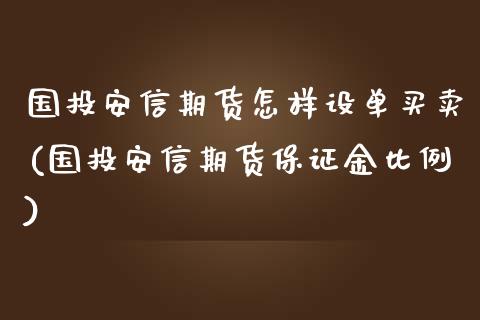 国投安信期货怎样设单买卖(国投安信期货保证金比例)_https://www.qianjuhuagong.com_期货开户_第1张