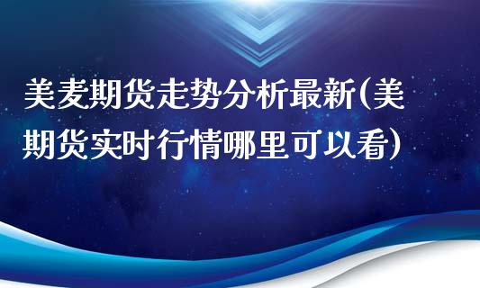 美麦期货走势分析最新(美期货实时行情哪里可以看)_https://www.qianjuhuagong.com_期货直播_第1张