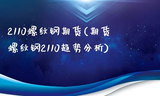 2110螺纹钢期货(期货螺纹钢2110趋势分析)_https://www.qianjuhuagong.com_期货平台_第1张