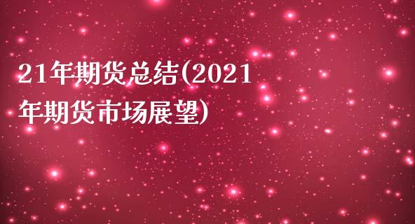 21年期货总结(2021年期货市场展望)_https://www.qianjuhuagong.com_期货直播_第1张