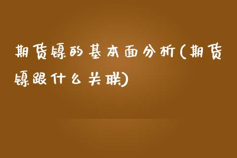 期货镍的基本面分析(期货镍跟什么关联)_https://www.qianjuhuagong.com_期货直播_第1张