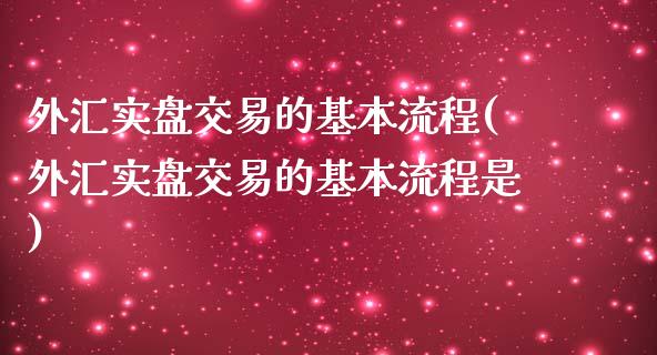 外汇实盘交易的基本流程(外汇实盘交易的基本流程是)_https://www.qianjuhuagong.com_期货直播_第1张