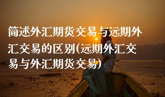 简述外汇期货交易与远期外汇交易的区别(远期外汇交易与外汇期货交易)_https://www.qianjuhuagong.com_期货开户_第1张