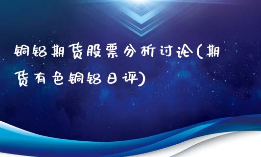 铜铝期货股票分析讨论(期货有色铜铝日评)_https://www.qianjuhuagong.com_期货开户_第1张