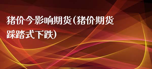 猪价今影响期货(猪价期货踩踏式下跌)_https://www.qianjuhuagong.com_期货平台_第1张