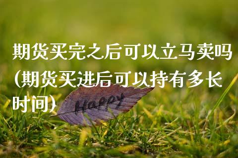 期货买完之后可以立马卖吗(期货买进后可以持有多长时间)_https://www.qianjuhuagong.com_期货行情_第1张