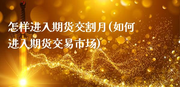 怎样进入期货交割月(如何进入期货交易市场)_https://www.qianjuhuagong.com_期货直播_第1张