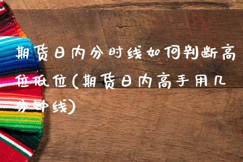 期货日内分时线如何判断高位低位(期货日内高手用几分钟线)_https://www.qianjuhuagong.com_期货直播_第1张