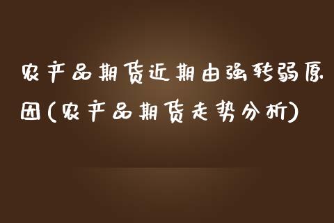 农产品期货近期由强转弱原因(农产品期货走势分析)_https://www.qianjuhuagong.com_期货直播_第1张