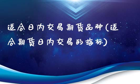 适合日内交易期货品种(适合期货日内交易的指标)_https://www.qianjuhuagong.com_期货平台_第1张