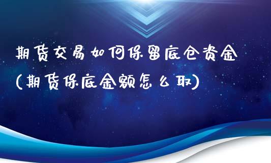 期货交易如何保留底仓资金(期货保底金额怎么取)_https://www.qianjuhuagong.com_期货行情_第1张