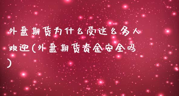 外盘期货为什么受这么多人欢迎(外盘期货资金安全吗)_https://www.qianjuhuagong.com_期货直播_第1张