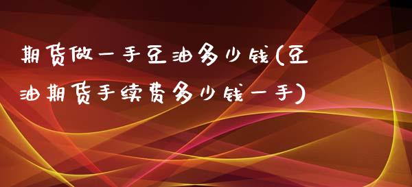 期货做一手豆油多少钱(豆油期货手续费多少钱一手)_https://www.qianjuhuagong.com_期货行情_第1张