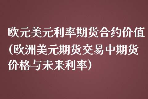 欧元美元利率期货合约价值(欧洲美元期货交易中期货价格与未来利率)_https://www.qianjuhuagong.com_期货百科_第1张