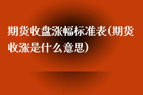 期货收盘涨幅标准表(期货收涨是什么意思)_https://www.qianjuhuagong.com_期货开户_第1张