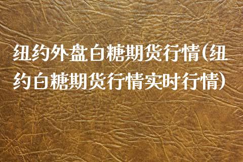 纽约外盘白糖期货行情(纽约白糖期货行情实时行情)_https://www.qianjuhuagong.com_期货平台_第1张