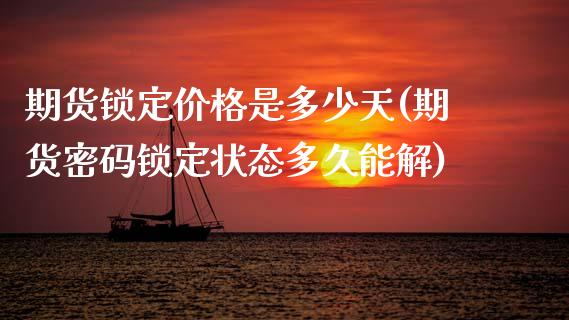 期货锁定价格是多少天(期货密码锁定状态多久能解)_https://www.qianjuhuagong.com_期货行情_第1张