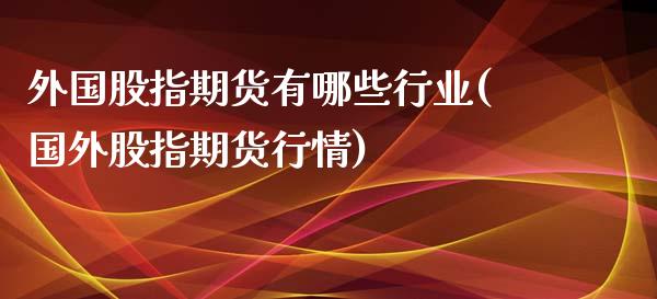 外国股指期货有哪些行业(国外股指期货行情)_https://www.qianjuhuagong.com_期货平台_第1张