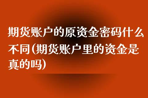 期货账户的原资金密码什么不同(期货账户里的资金是真的吗)_https://www.qianjuhuagong.com_期货百科_第1张