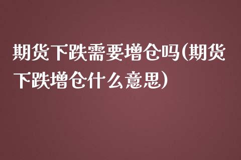 期货下跌需要增仓吗(期货下跌增仓什么意思)_https://www.qianjuhuagong.com_期货开户_第1张