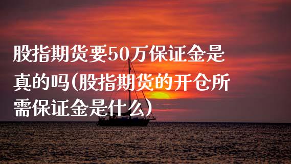 股指期货要50万保证金是真的吗(股指期货的开仓所需保证金是什么)_https://www.qianjuhuagong.com_期货行情_第1张