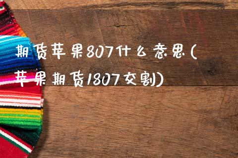 期货苹果807什么意思(苹果期货1807交割)_https://www.qianjuhuagong.com_期货百科_第1张