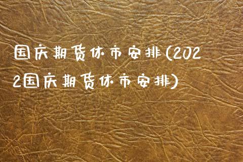 国庆期货休市安排(2022国庆期货休市安排)_https://www.qianjuhuagong.com_期货百科_第1张