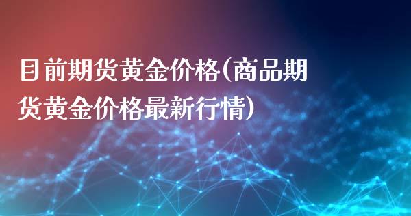 目前期货黄金价格(商品期货黄金价格最新行情)_https://www.qianjuhuagong.com_期货平台_第1张