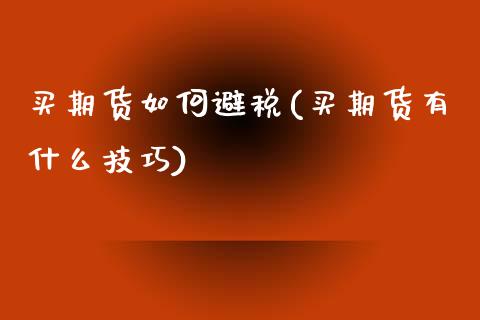 买期货如何避税(买期货有什么技巧)_https://www.qianjuhuagong.com_期货行情_第1张