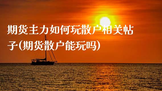 期货主力如何玩散户相关帖子(期货散户能玩吗)_https://www.qianjuhuagong.com_期货行情_第1张